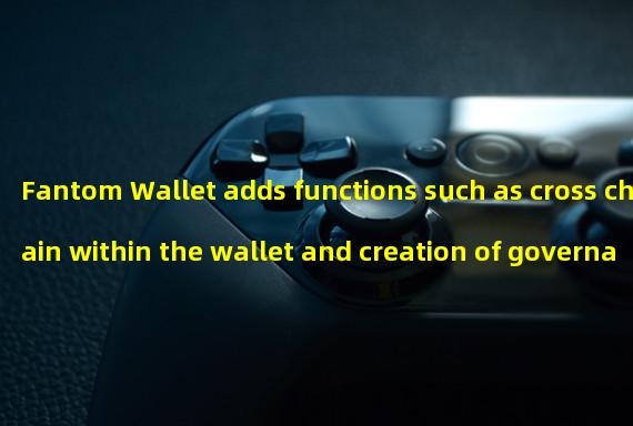 Fantom Wallet adds functions such as cross chain within the wallet and creation of governance proposals