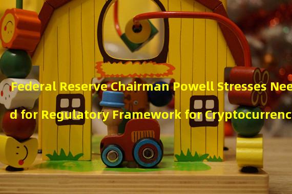 Federal Reserve Chairman Powell Stresses Need for Regulatory Framework for Cryptocurrency