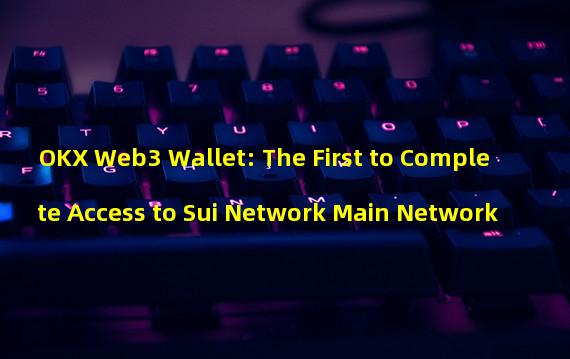 OKX Web3 Wallet: The First to Complete Access to Sui Network Main Network