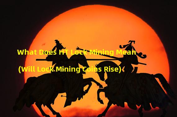 What Does HT Lock Mining Mean (Will Lock Mining Coins Rise)