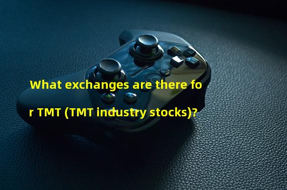 What exchanges are there for TMT (TMT industry stocks)?