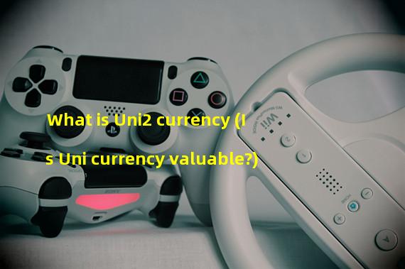 What is Uni2 currency (Is Uni currency valuable?)