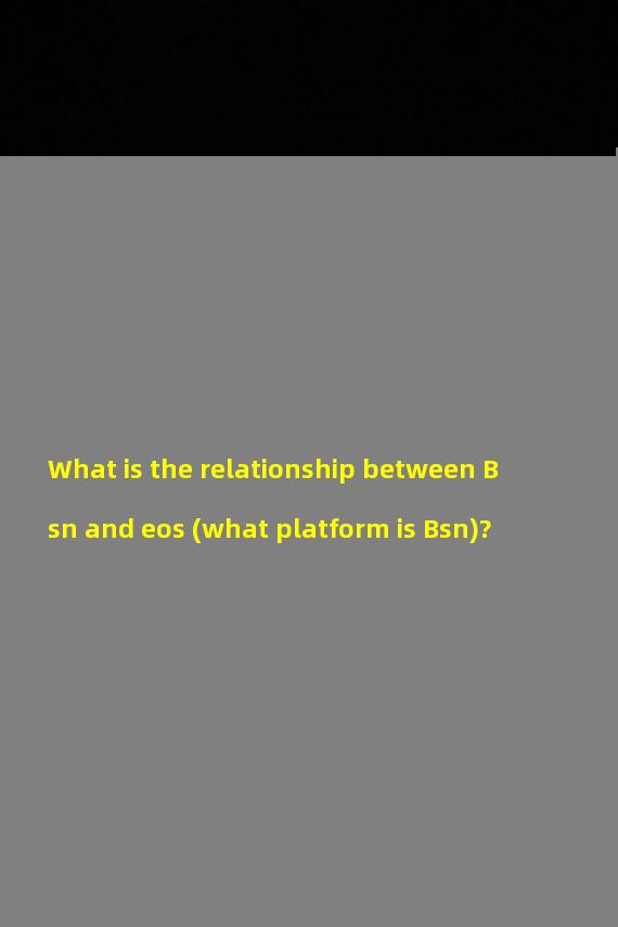 What is the relationship between Bsn and eos (what platform is Bsn)?