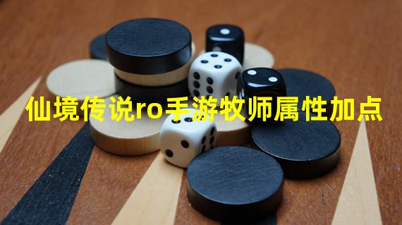 仙境传说ro手游牧师属性加点