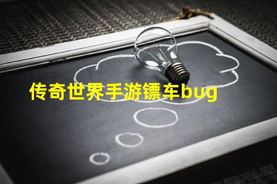 传奇世界手游镖车bug