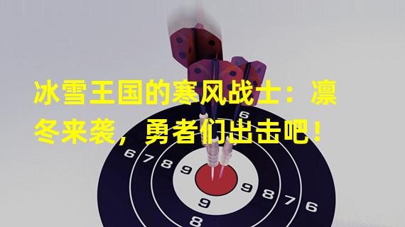 冰雪王国的寒风战士：凛冬来袭，勇者们出击吧！