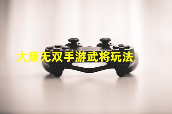 大唐无双手游武将玩法