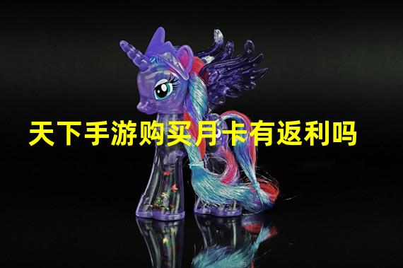 天下手游购买月卡有返利吗