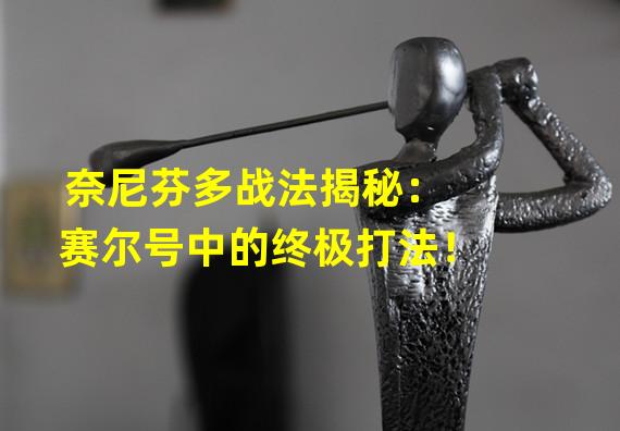 奈尼芬多战法揭秘：赛尔号中的终极打法！