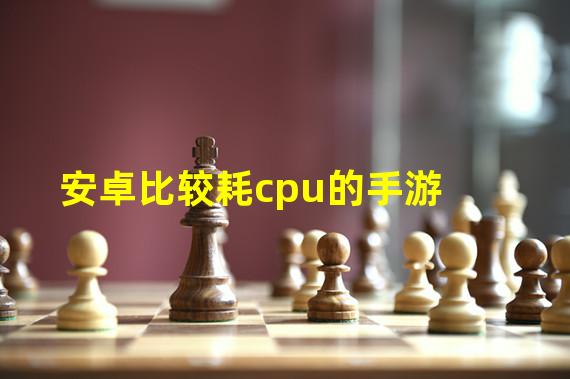 安卓比较耗cpu的手游