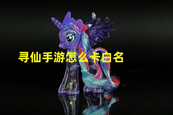 寻仙手游怎么卡白名