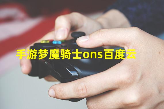 手游梦魔骑士ons百度云