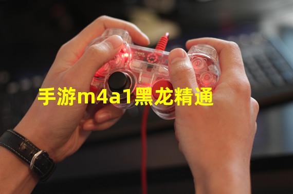 手游m4a1黑龙精通