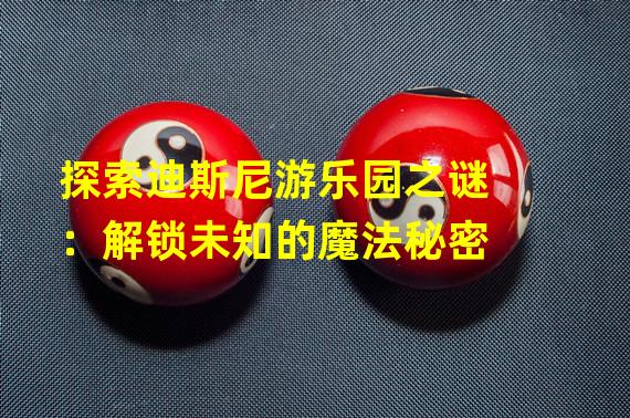 探索迪斯尼游乐园之谜：解锁未知的魔法秘密