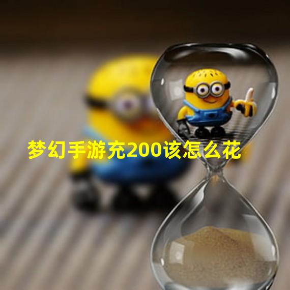 梦幻手游充200该怎么花