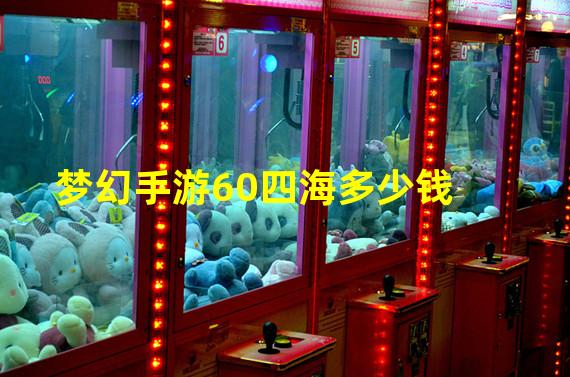 梦幻手游60四海多少钱