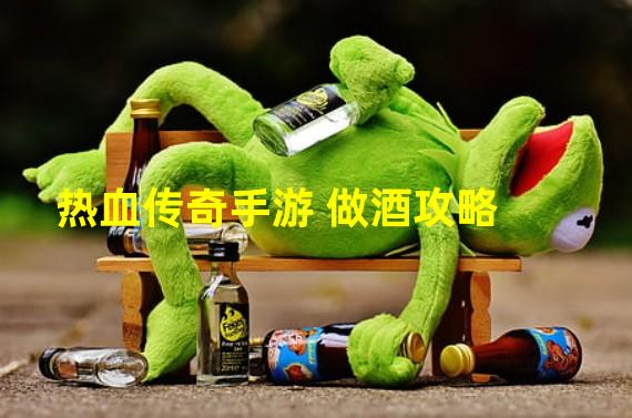 热血传奇手游 做酒攻略