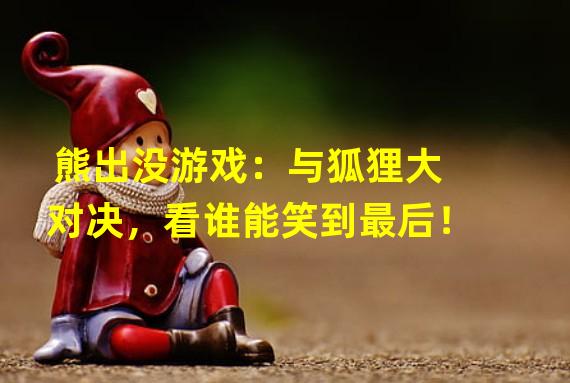 熊出没游戏：与狐狸大对决，看谁能笑到最后！