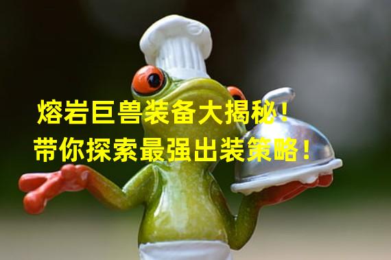 熔岩巨兽装备大揭秘！带你探索最强出装策略！