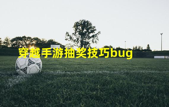 穿越手游抽奖技巧bug