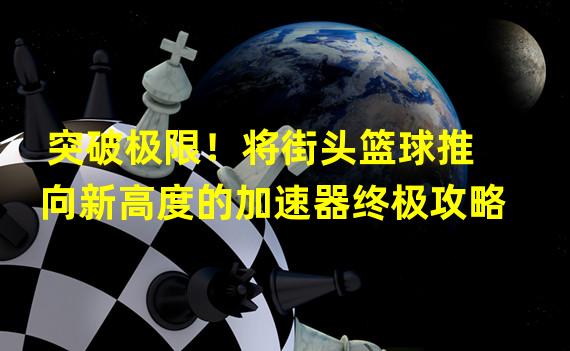 突破极限！将街头篮球推向新高度的加速器终极攻略