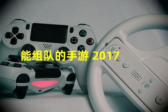 能组队的手游 2017