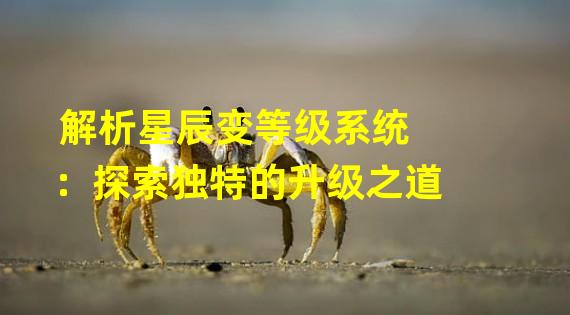 解析星辰变等级系统：探索独特的升级之道