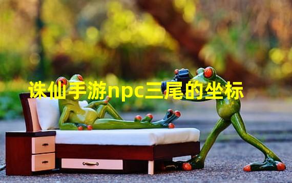 诛仙手游npc三尾的坐标