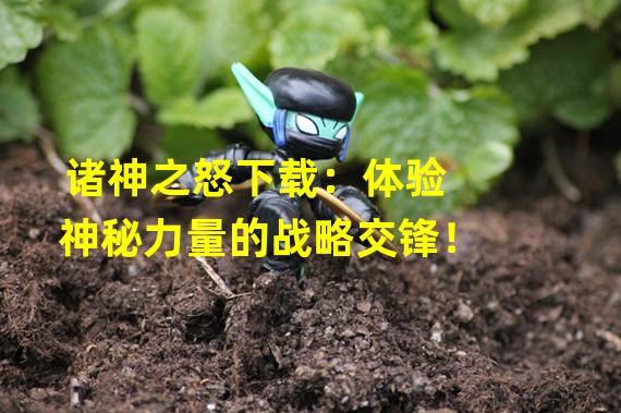 诸神之怒下载：体验神秘力量的战略交锋！