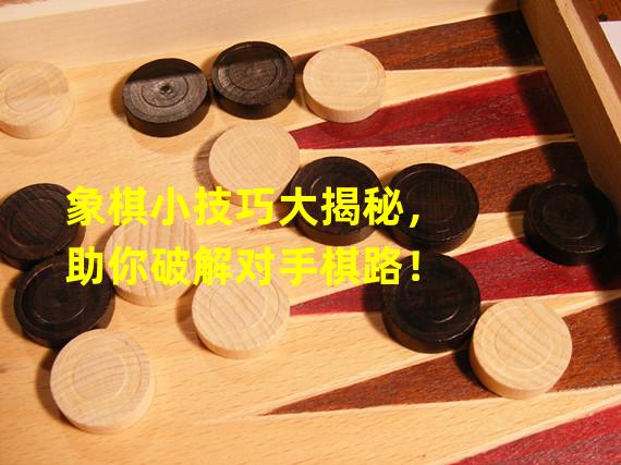 象棋小技巧大揭秘，助你破解对手棋路！