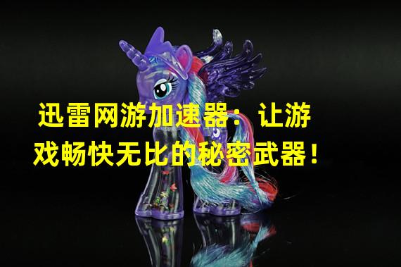 迅雷网游加速器：让游戏畅快无比的秘密武器！