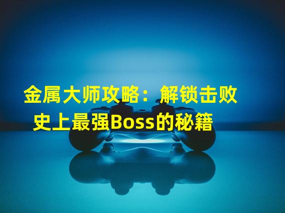 金属大师攻略：解锁击败史上最强Boss的秘籍