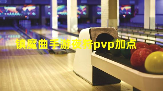 镇魔曲手游夜狩pvp加点