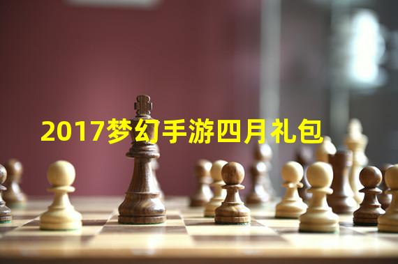 2017梦幻手游四月礼包