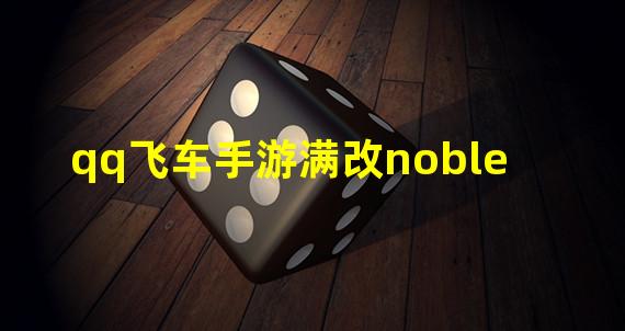 qq飞车手游满改noble